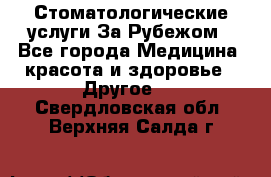 Стоматологические услуги За Рубежом - Все города Медицина, красота и здоровье » Другое   . Свердловская обл.,Верхняя Салда г.